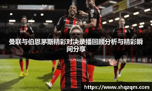 曼联与伯恩茅斯精彩对决录播回顾分析与精彩瞬间分享