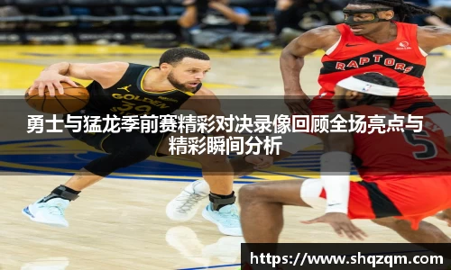 勇士与猛龙季前赛精彩对决录像回顾全场亮点与精彩瞬间分析
