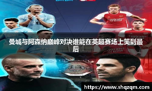 曼城与阿森纳巅峰对决谁能在英超赛场上笑到最后
