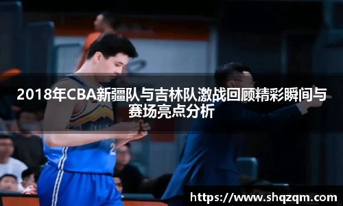 2018年CBA新疆队与吉林队激战回顾精彩瞬间与赛场亮点分析