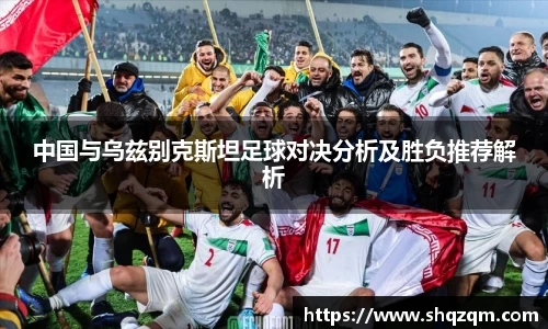 中国与乌兹别克斯坦足球对决分析及胜负推荐解析