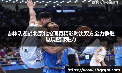 吉林队迎战北京北控期待精彩对决双方全力争胜展现篮球魅力
