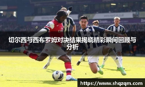 切尔西与西布罗姆对决结果揭晓精彩瞬间回顾与分析