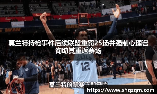 莫兰特持枪事件后续联盟重罚25场并强制心理咨询助其重返赛场