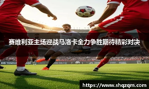 赛维利亚主场迎战马洛卡全力争胜期待精彩对决