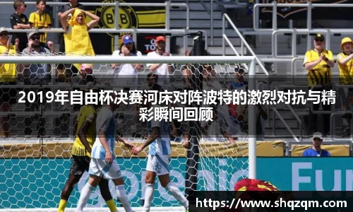 2019年自由杯决赛河床对阵波特的激烈对抗与精彩瞬间回顾