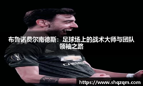 布鲁诺费尔南德斯：足球场上的战术大师与团队领袖之路