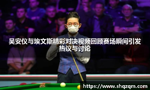 吴安仪与埃文斯精彩对决视频回顾赛场瞬间引发热议与讨论