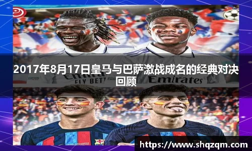 2017年8月17日皇马与巴萨激战成名的经典对决回顾