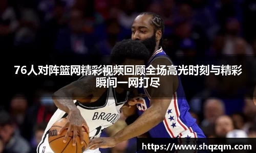 76人对阵篮网精彩视频回顾全场高光时刻与精彩瞬间一网打尽