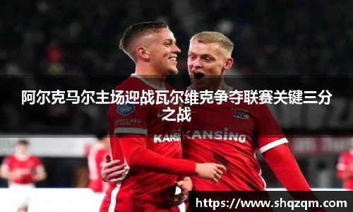 阿尔克马尔主场迎战瓦尔维克争夺联赛关键三分之战