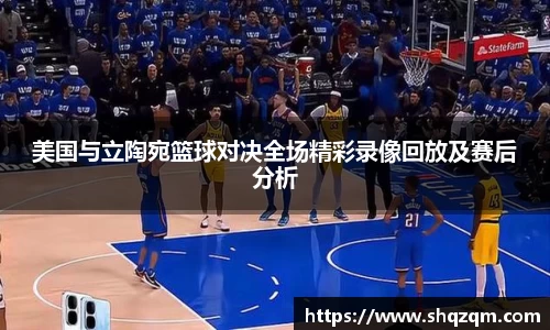 美国与立陶宛篮球对决全场精彩录像回放及赛后分析