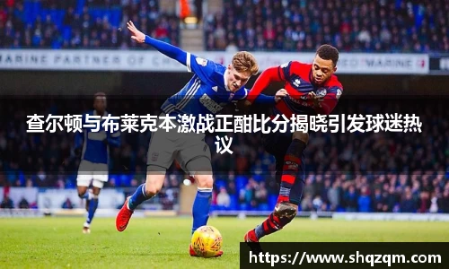 查尔顿与布莱克本激战正酣比分揭晓引发球迷热议