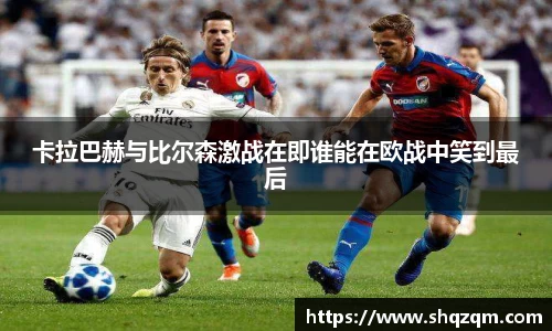 卡拉巴赫与比尔森激战在即谁能在欧战中笑到最后