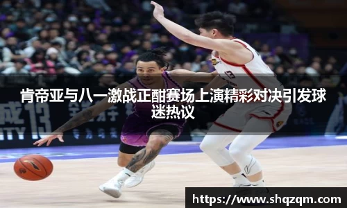 肯帝亚与八一激战正酣赛场上演精彩对决引发球迷热议