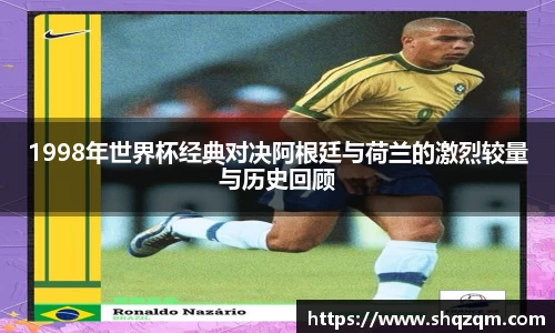 1998年世界杯经典对决阿根廷与荷兰的激烈较量与历史回顾