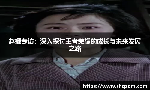 赵娜专访：深入探讨王者荣耀的成长与未来发展之路