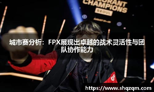 城市赛分析：FPX展现出卓越的战术灵活性与团队协作能力